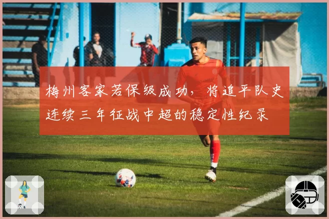 梅州客家若保级成功，将追平队史连续三年征战中超的稳定性纪录