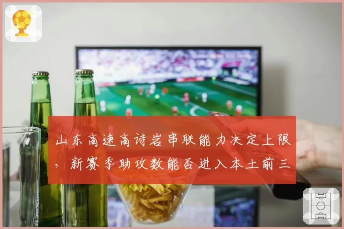 山东高速高诗岩串联能力决定上限,新赛季助攻数能否进入本土前三