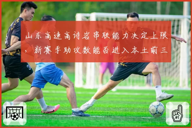 山东高速高诗岩串联能力决定上限,新赛季助攻数能否进入本土前三