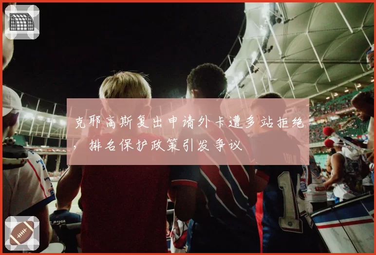 克耶高斯复出申请外卡遭多站拒绝,排名保护政策引发争议