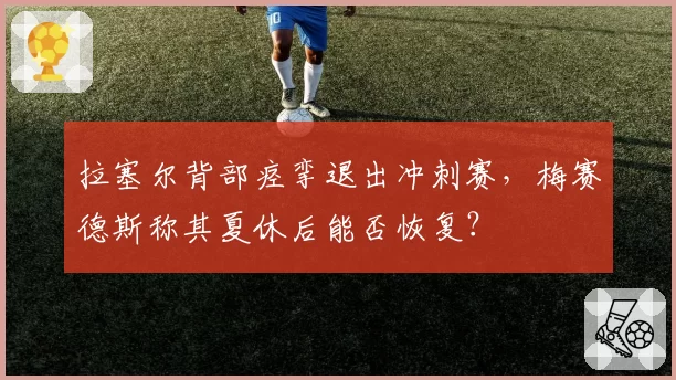 拉塞尔背部痉挛退出冲刺赛，梅赛德斯称其夏休后能否恢复？
