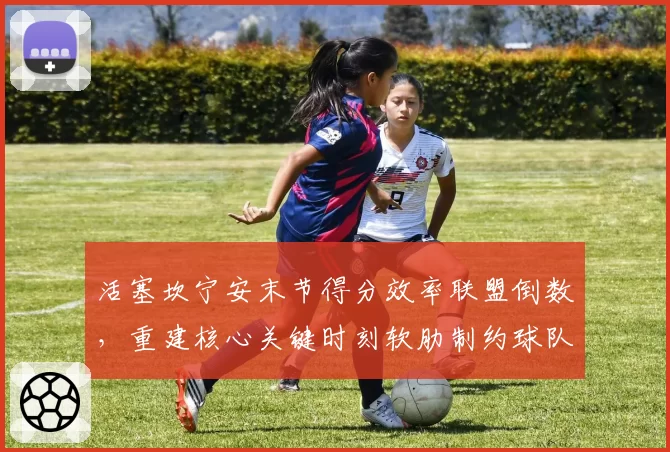 活塞坎宁安末节得分效率联盟倒数，重建核心关键时刻软肋制约球队排名