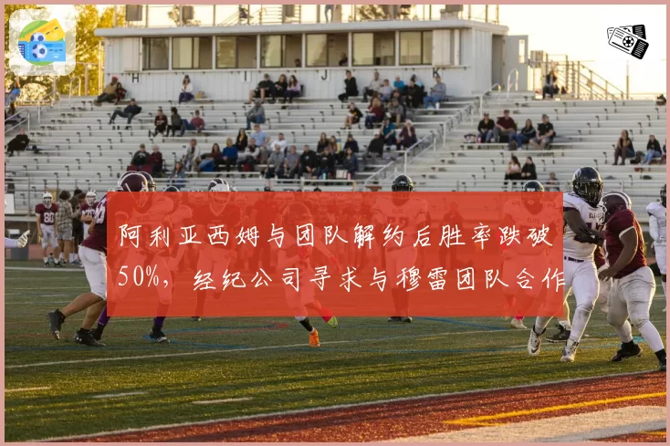 阿利亚西姆与团队解约后胜率跌破50%,经纪公司寻求与穆雷团队合作