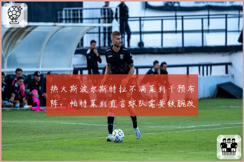 热火斯波尔斯特拉不满莱利干预布阵,帕特莱利直言球队需要铁腕改革