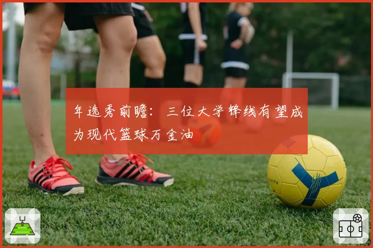 年选秀前瞻：三位大学锋线有望成为现代篮球万金油
