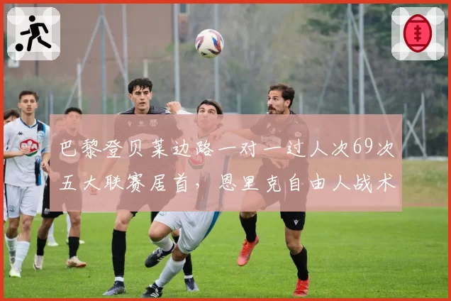 巴黎登贝莱边路一对一过人次69次五大联赛居首，恩里克自由人战术赋予爆破权