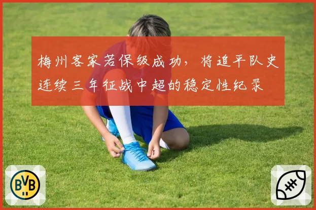 梅州客家若保级成功，将追平队史连续三年征战中超的稳定性纪录