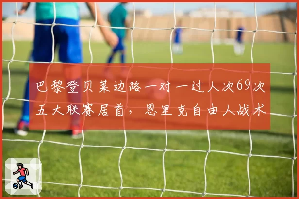 巴黎登贝莱边路一对一过人次69次五大联赛居首，恩里克自由人战术赋予爆破权