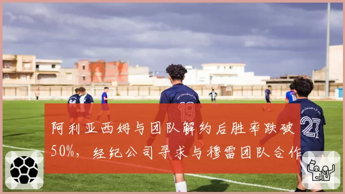 阿利亚西姆与团队解约后胜率跌破50%，经纪公司寻求与穆雷团队合作