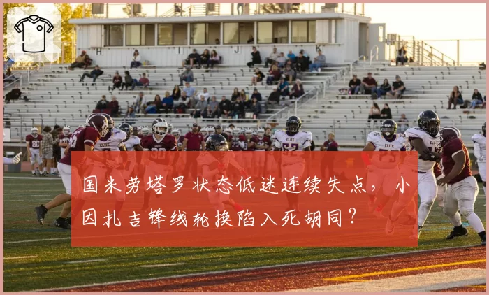 国米劳塔罗状态低迷连续失点，小因扎吉锋线轮换陷入死胡同？